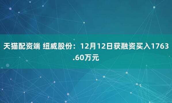 天猫配资端 纽威股份：12月12日获融资买入1763.60万元