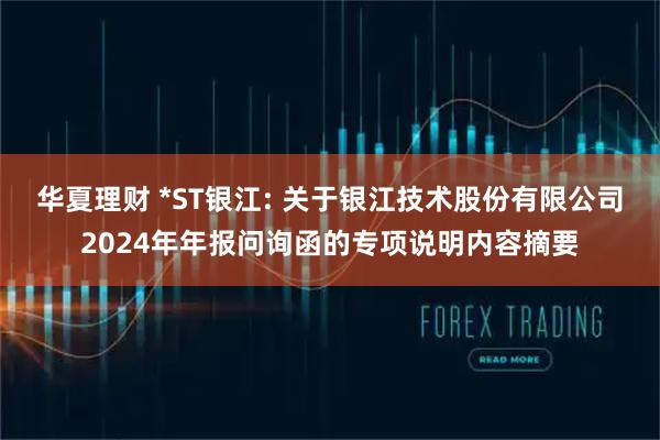 华夏理财 *ST银江: 关于银江技术股份有限公司2024年年报问询函的专项说明内容摘要