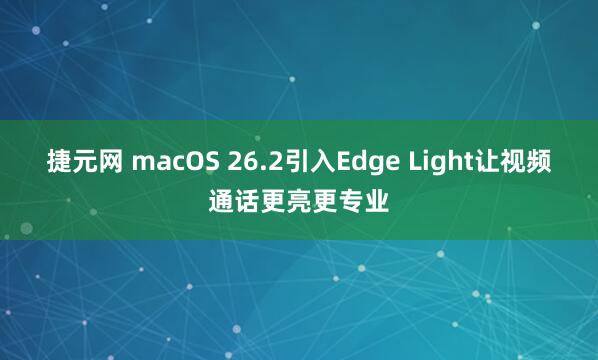 捷元网 macOS 26.2引入Edge Light让视频通话更亮更专业