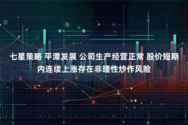 七星策略 平潭发展 公司生产经营正常 股价短期内连续上涨存在非理性炒作风险